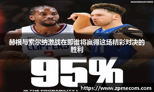 足球直播赫根与索尔纳激战在即谁将赢得这场精彩对决的胜利